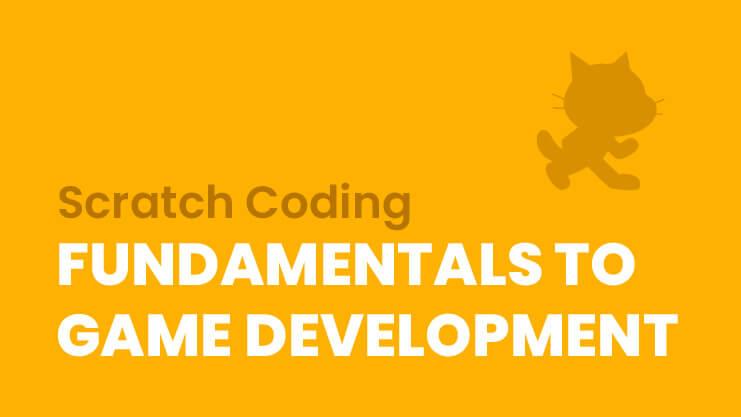 Scratch Coding: Fundamentals to Game Development